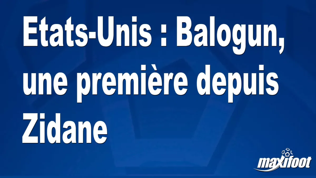 Etats-Unis : Balogun, une première depuis Zidane