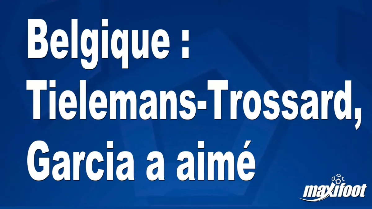 Belgique : Tielemans-Trossard, Garcia a aimé