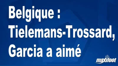 Belgique : Tielemans-Trossard, Garcia a aimé