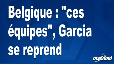 Belgique : "ces équipes", Garcia se reprend