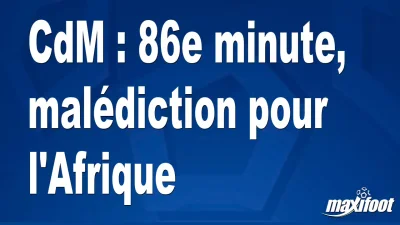 CdM : 86e minute, malédiction pour l'Afrique