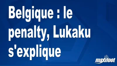 Belgique : le penalty, Lukaku s'explique