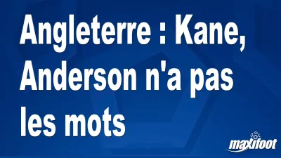 Angleterre : Kane, Anderson n'a pas les mots