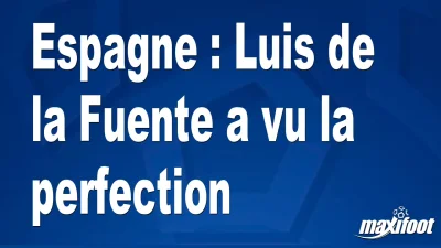 Espagne : Luis de la Fuente a vu la perfection