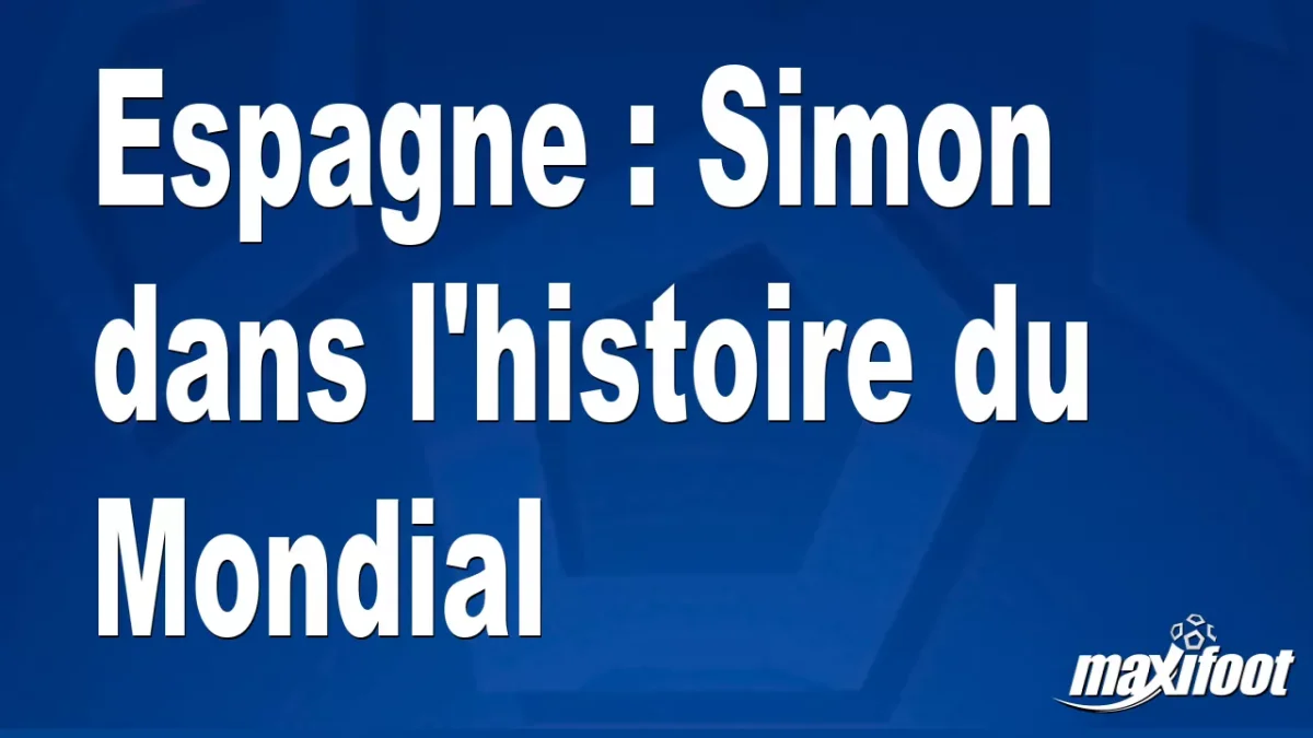 Espagne : Simon dans l'histoire du Mondial