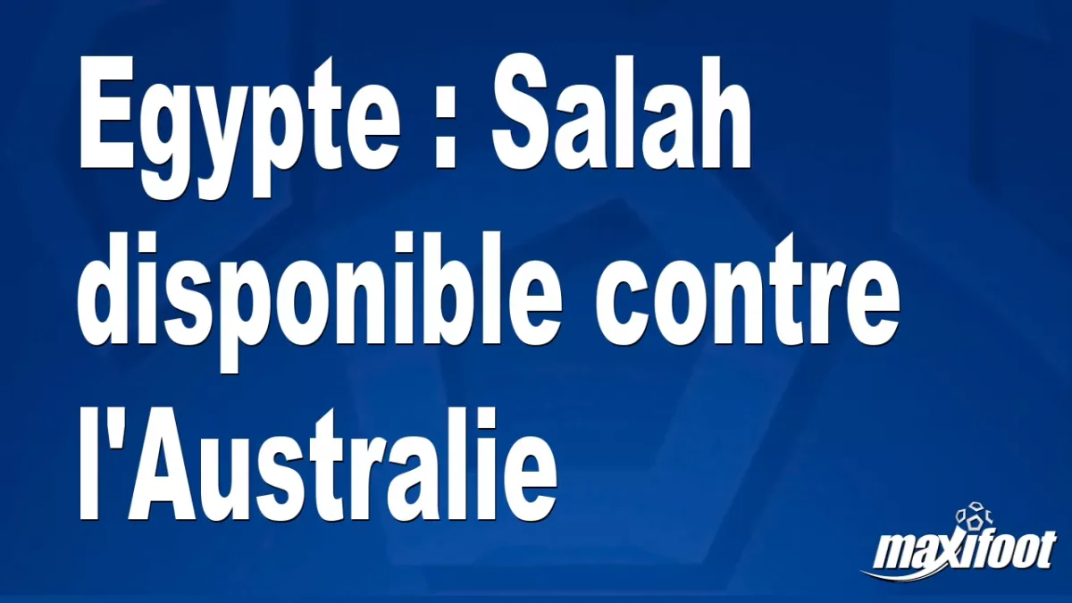 Egypte : Salah disponible contre l'Australie