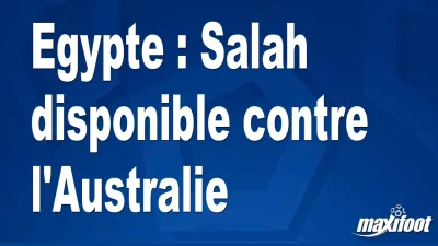 Egypte : Salah disponible contre l'Australie