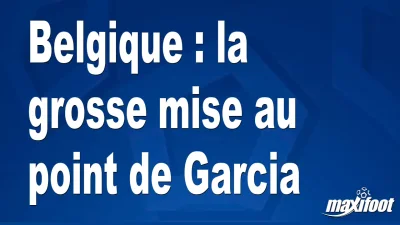 Belgique : la grosse mise au point de Garcia