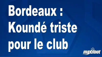 Bordeaux : Koundé triste pour le club