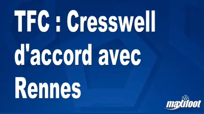 Mercato TFC : Cresswell d'accord avec Rennes
