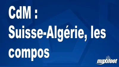 CdM : Suisse-Algérie, les titulaires