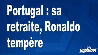 Portugal : sa retraite, Ronaldo tempère