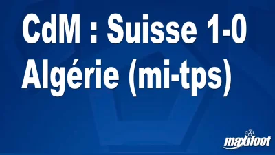 CdM : Suisse 1-0 Algérie (mi-tps)