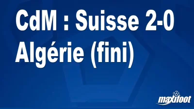 CdM : Suisse 2-0 Algérie (fini)