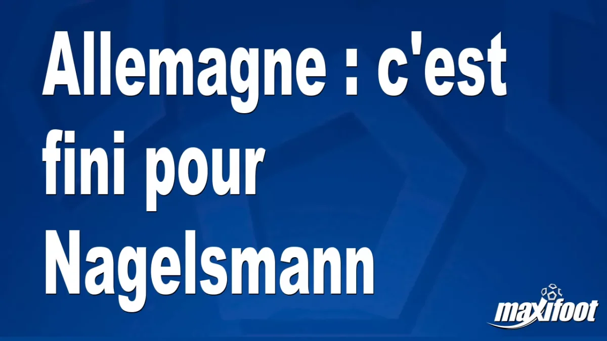Mercato Allemagne : c'est fini pour Nagelsmann