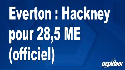 Mercato Everton : Hackney pour 28,5 M€ (officiel)