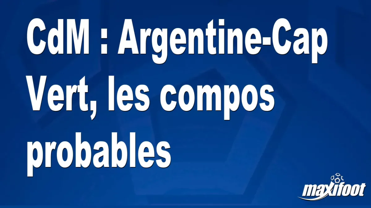 CdM : Argentine-Cap Vert, les titulaires probables