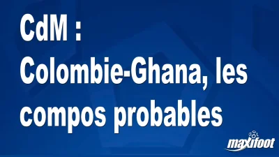 CdM : Colombie-Ghana, les titulaires probables