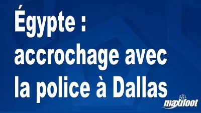 Égypte : accrochage avec la police à Dallas