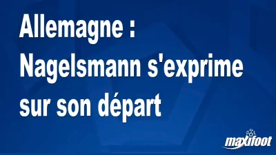 Allemagne : Nagelsmann s'exprime sur son départ