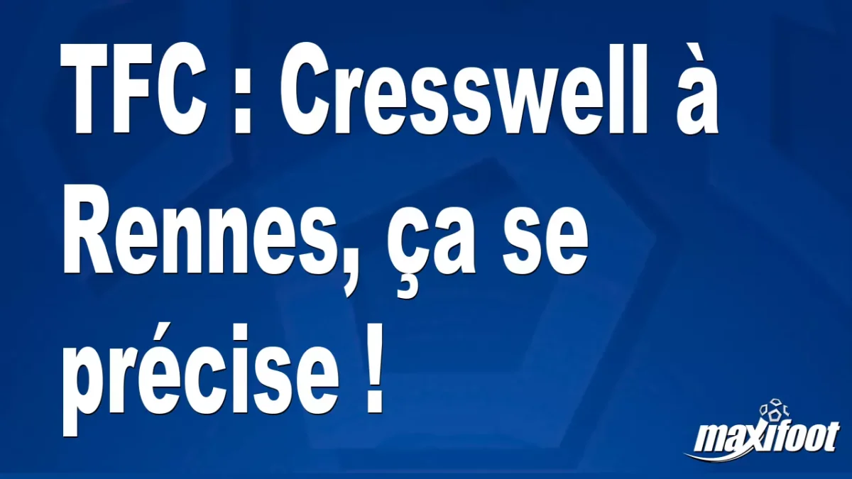 Mercato TFC : Cresswell à Rennes, ça se précise !