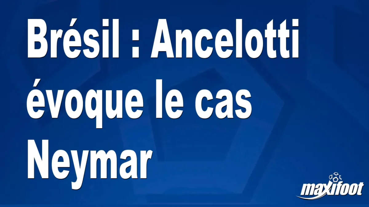 Brésil : Ancelotti évoque le cas Neymar