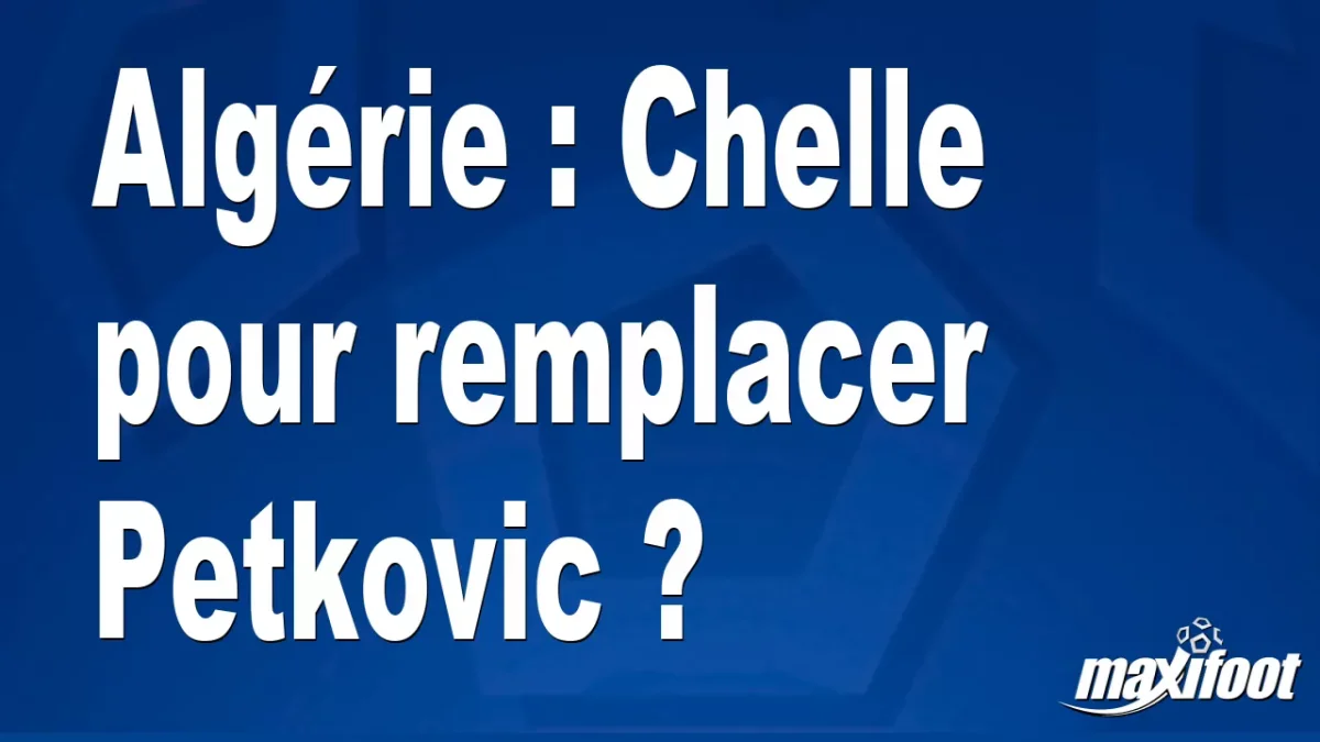 Mercato Algérie : Chelle pour remplacer Petkovic ?