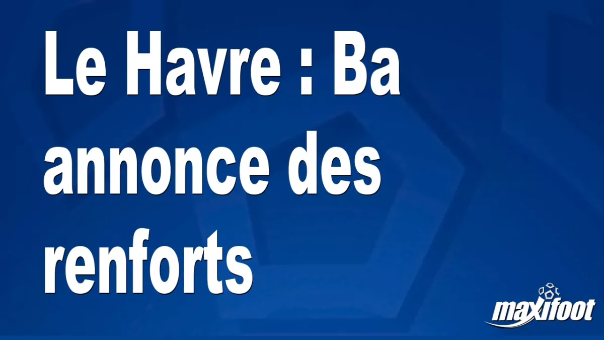 Le Havre : Ba annonce des renforts