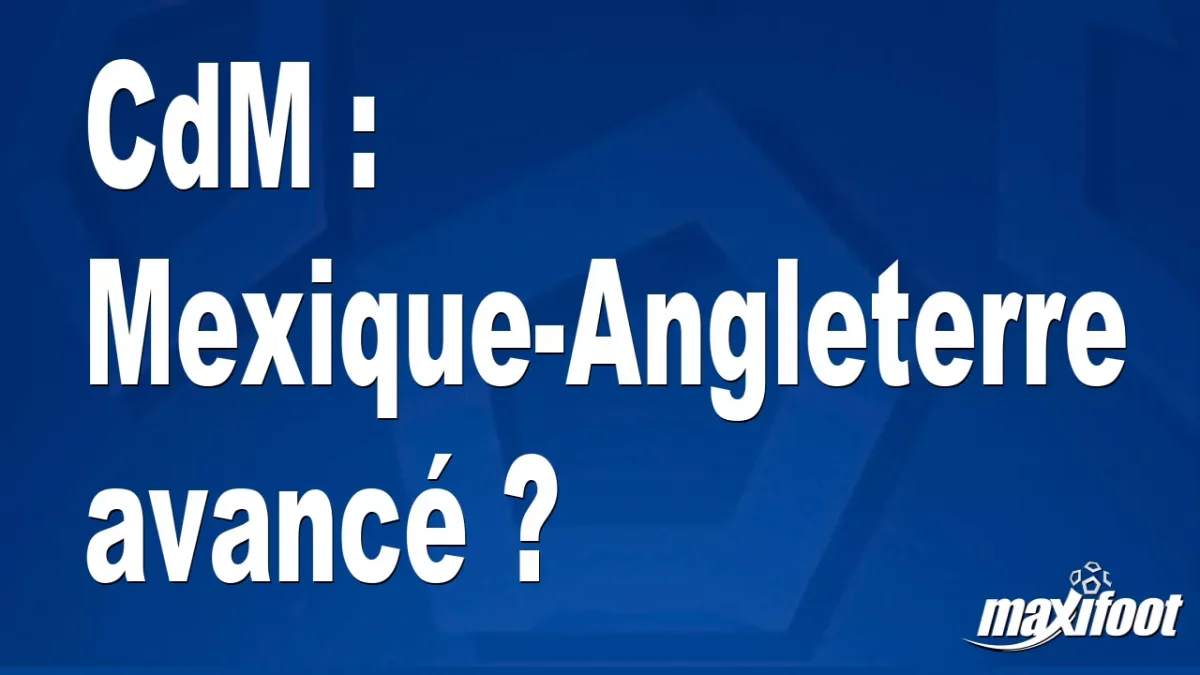 CdM : Mexique-Angleterre avancé ?