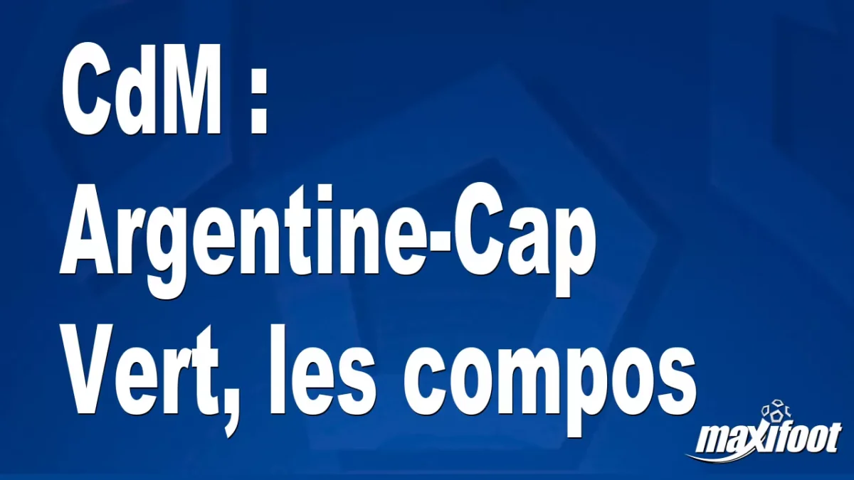 CdM : Argentine-Cap Vert, les titulaires
