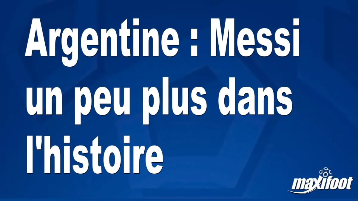 Argentine : Messi un peu plus dans l'histoire