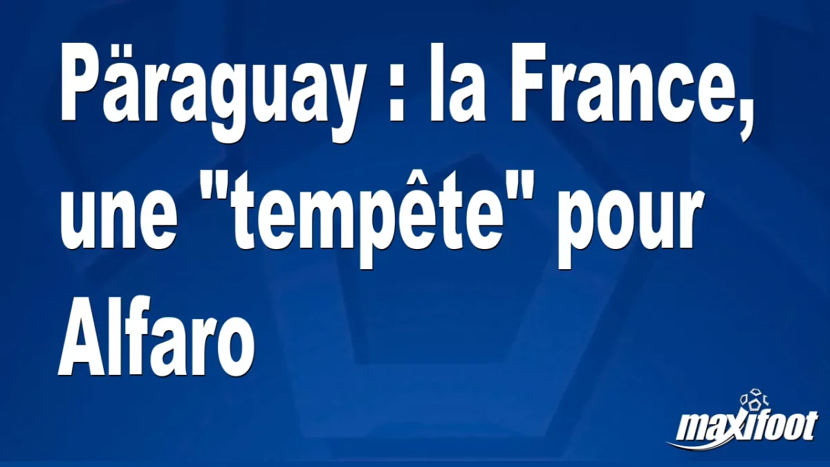 Päraguay : la France, une "tempête" pour Alfaro