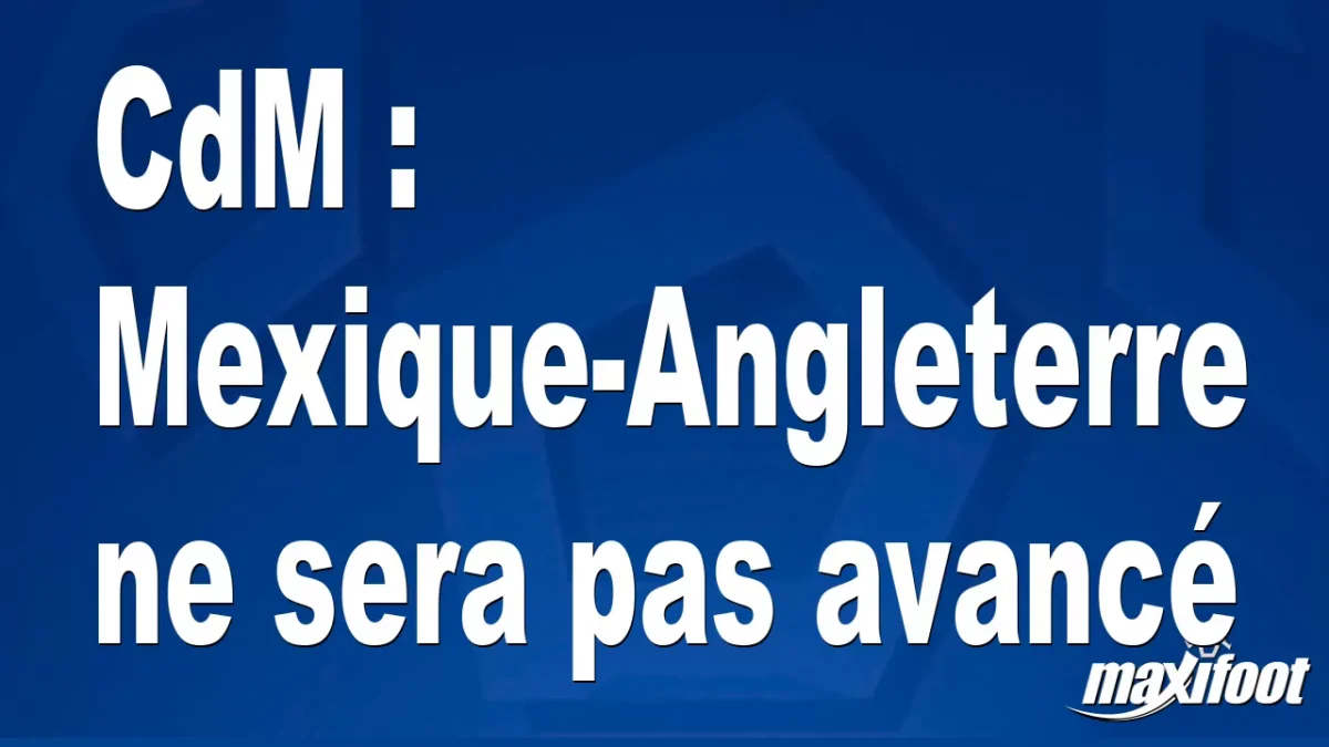 CdM : Mexique-Angleterre ne sera pas avancé