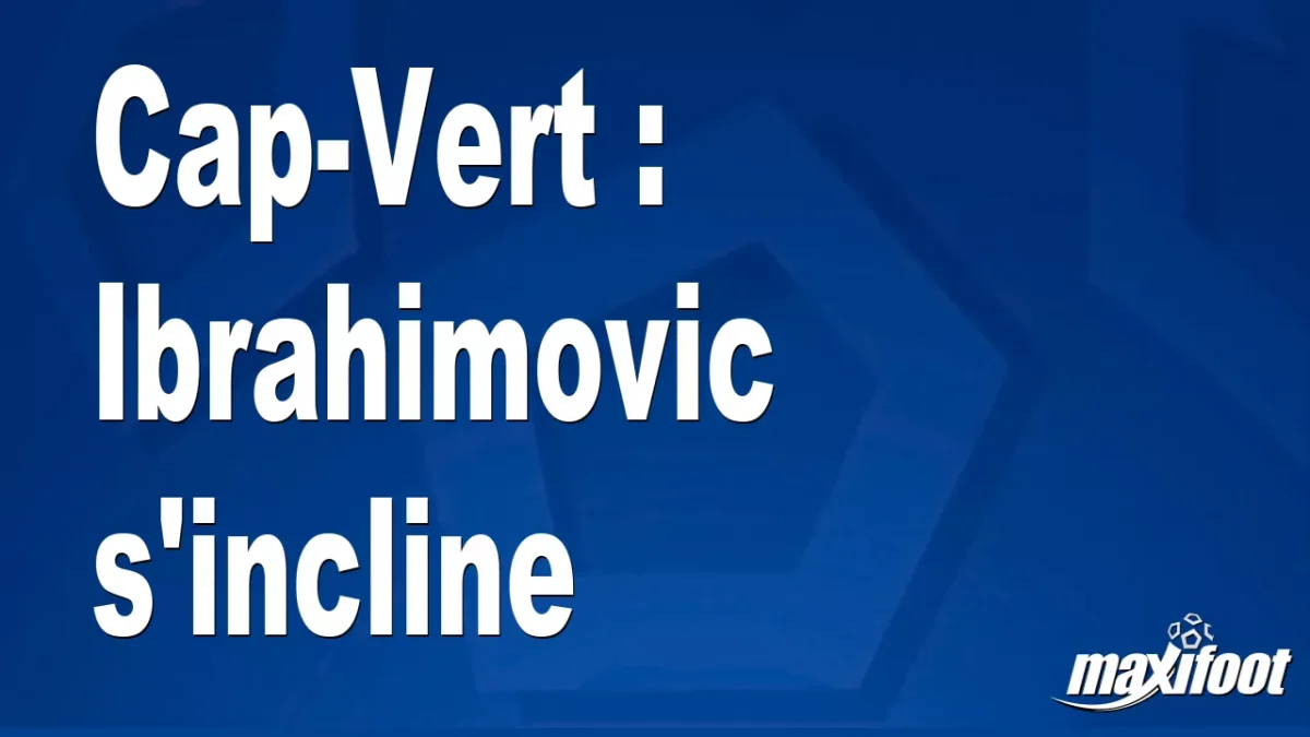 Cap-Vert : Ibrahimovic s'incline