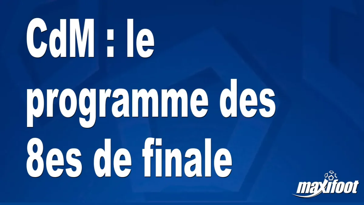 CdM : le programme des 8es de finale