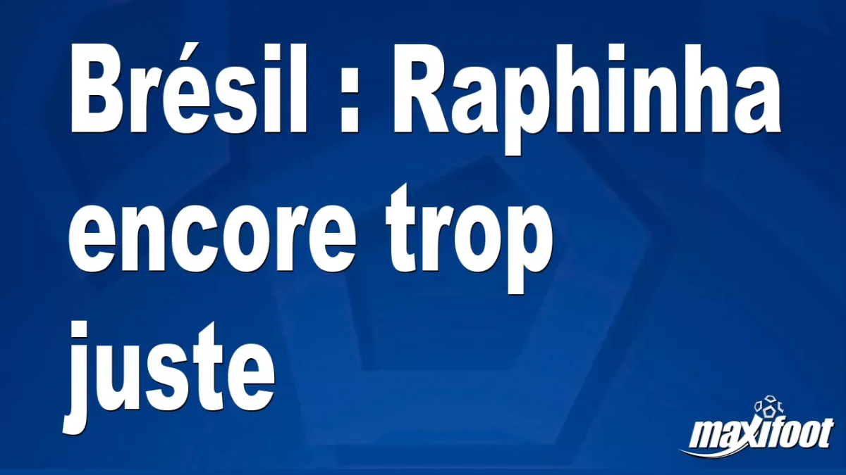 Brésil : Raphinha encore trop juste
