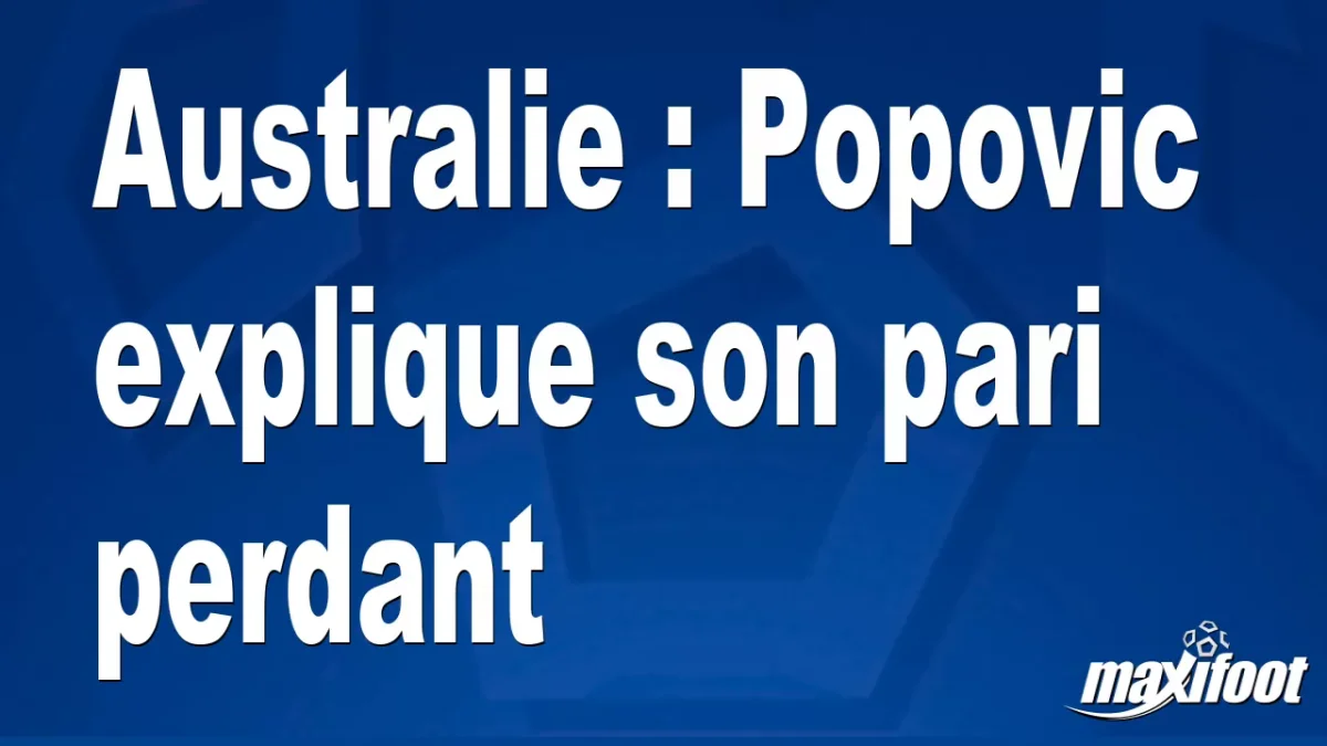 Australie : Popovic explique son pari perdant