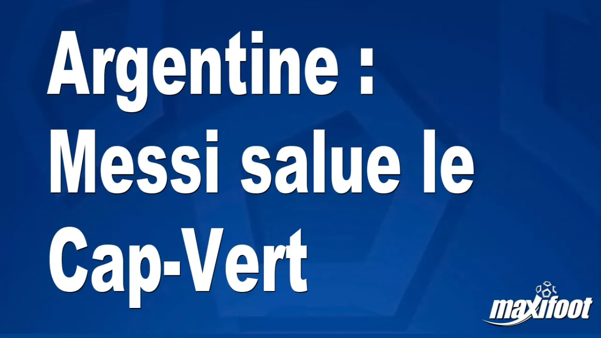 Argentine : Messi salue le Cap-Vert
