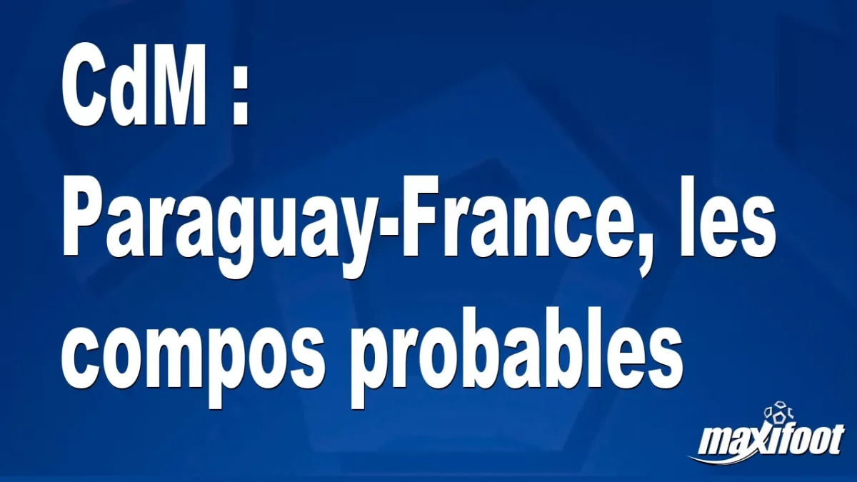 CdM : Paraguay-France, les titulaires probables