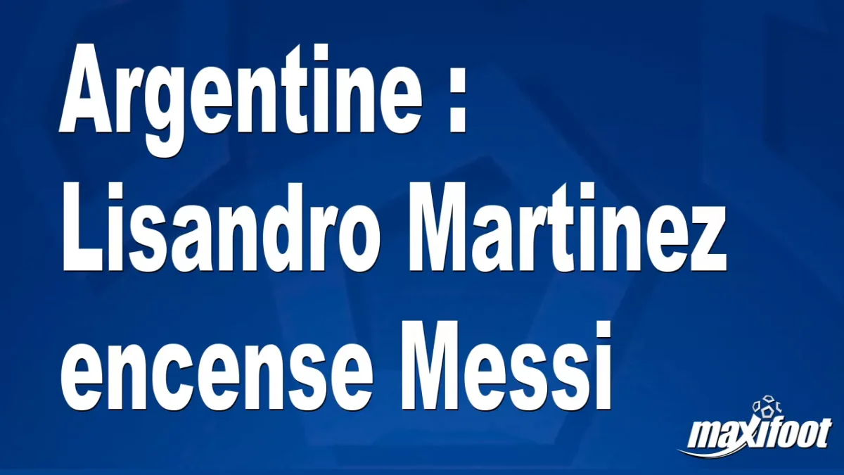 Argentine : Lisandro Martinez encense Messi