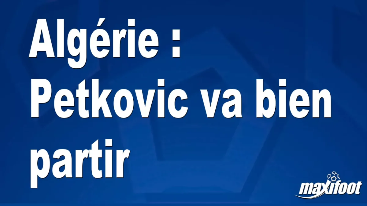 Mercato Algérie : Petkovic va bien partir
