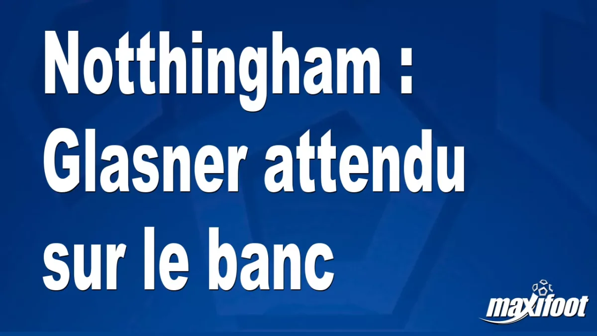 Mercato Notthingham : Glasner attendu sur le banc