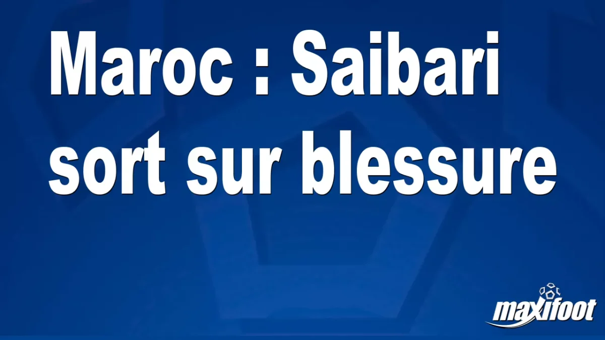 Maroc : Saibari sort sur blessure