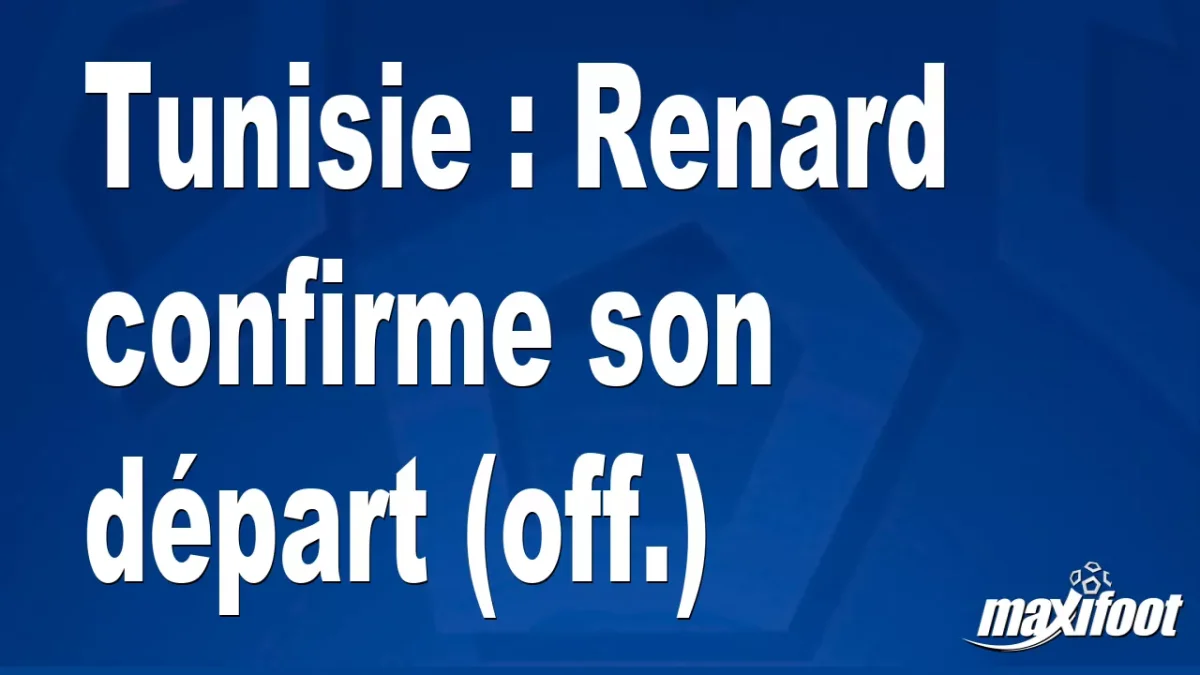 Mercato Tunisie : Renard confirme son départ (off.)