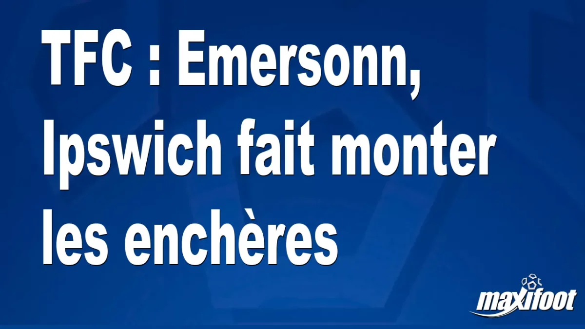 Mercato TFC : Emersonn, Ipswich fait monter les enchères