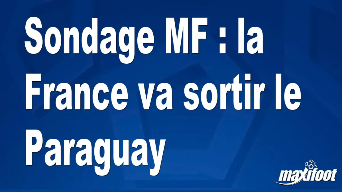 Sondage MF : la France va sortir le Paraguay