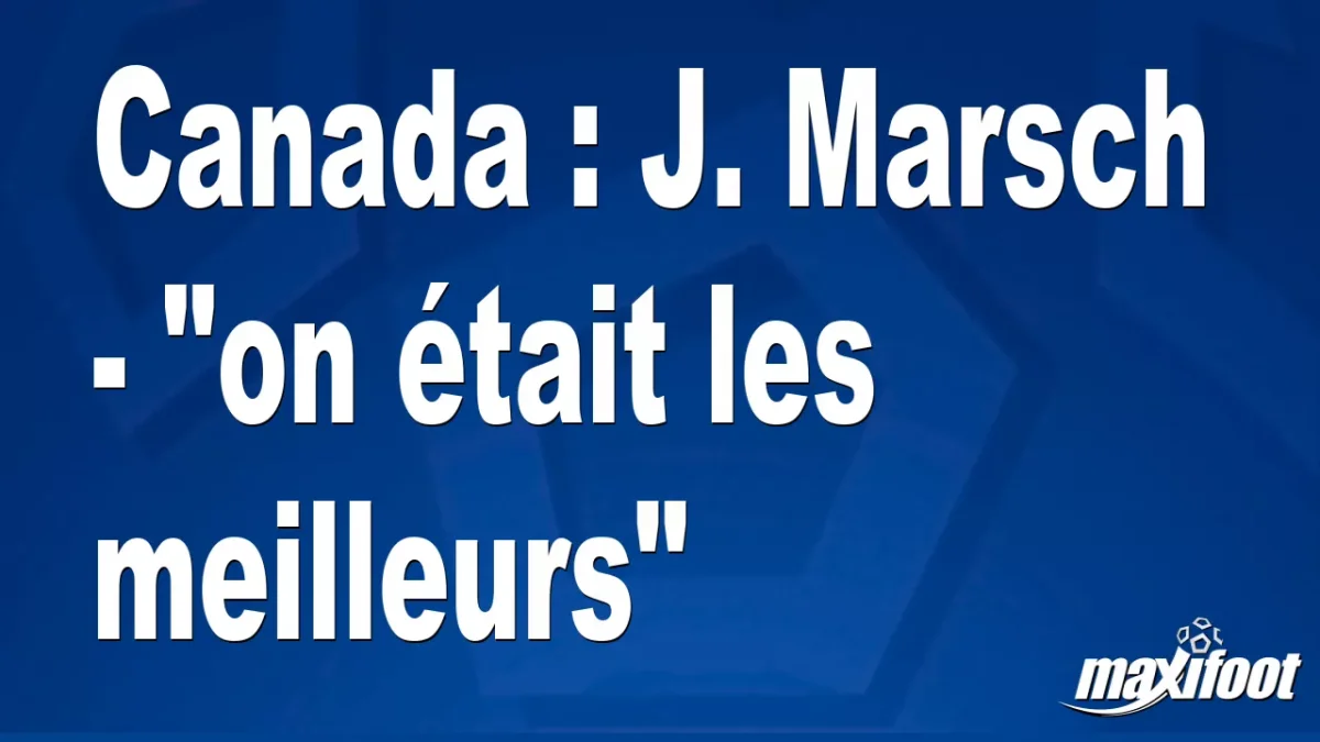 Canada : J. Marsch - "on était les meilleurs"
