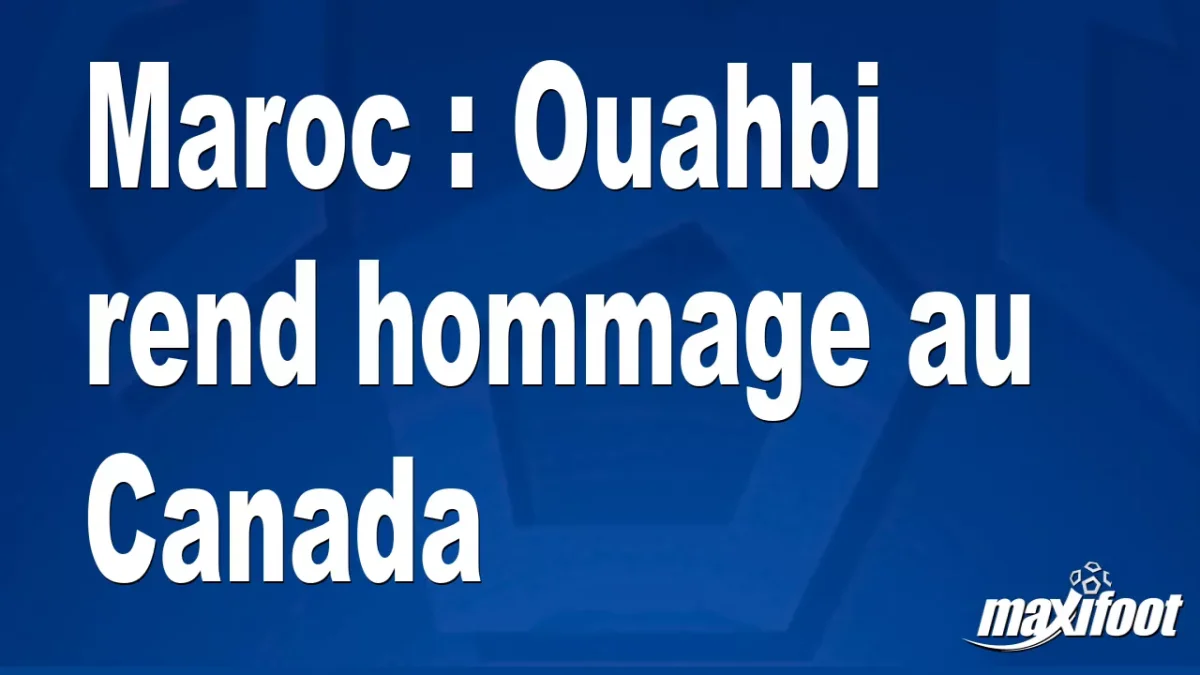 Maroc : Ouahbi rend hommage au Canada