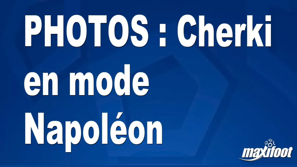 BUZZS : Cherki en mode Napoléon