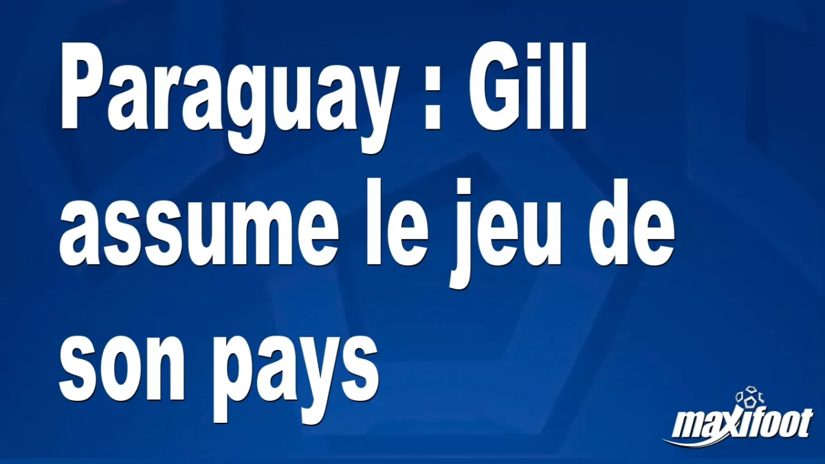 Paraguay : Gill assume le jeu de son pays